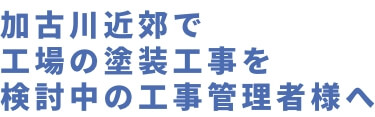 加古川近郊で工場の塗装工事を検討中の工事管理者様へ工場・倉庫の外壁塗装・塗床専門会社